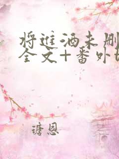 将进酒未删减版全文+番外txt