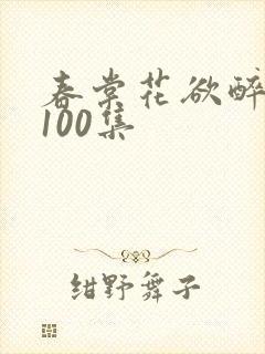 春棠花欲醉短剧100集