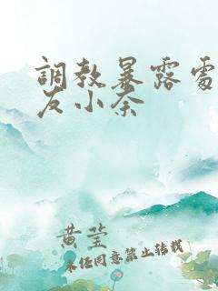 调教暴露处女女友小奈