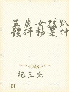 五岁女孩趴着身体抖动是什么原因