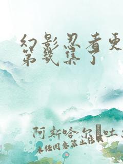 幻影忍者更新到第几集了