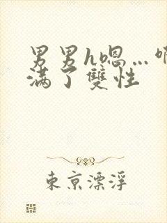 男男h嗯…啊灌满了双性