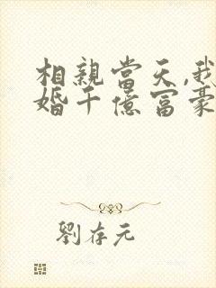 相亲当天,我闪婚千亿富豪小说全部章节