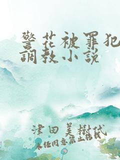 警花被罪犯下药调教小说