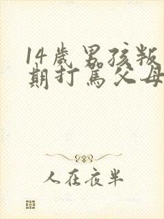 14岁男孩叛逆期打骂父母