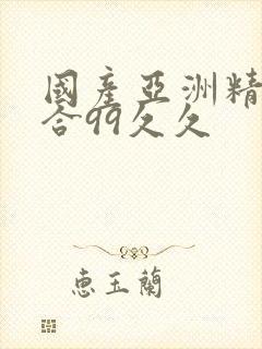 国产亚洲精品综合99久久