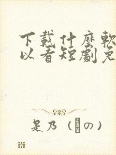 下载什么软件可以看短剧免费