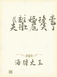 《离婚后豪门前夫彻底失了控》阅读全文