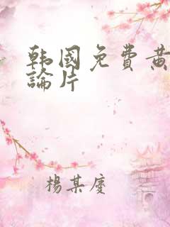 韩国免费黄色理论片