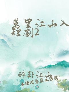 万里江山入我怀短剧2