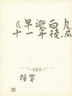 《早逝白月光穿十一年后,成全家福星》