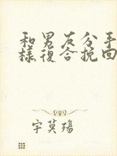 和男友分手后怎样复合挽回