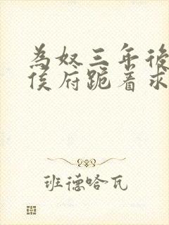 为奴三年后整个侯府跪着求我原谅短剧全集