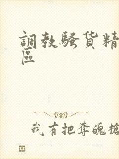 调教骚货精品一区