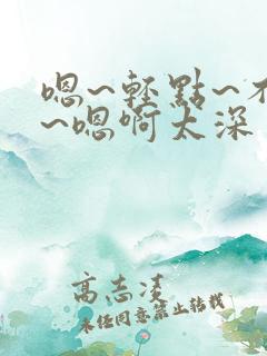 嗯~轻点~不要~嗯啊太深了~有人