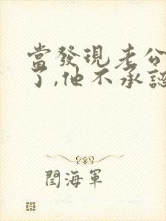 当发现老公出轨了,他不承认,我该怎么办