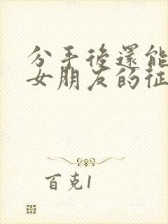 分手后还能挽回女朋友的征兆