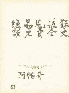 绝品风流狂医小说免费全文阅