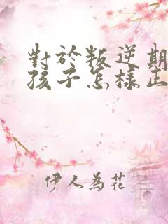 对于叛逆期的男孩子怎样正确引导