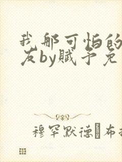 我那可怕的前男友by赋予免费阅读