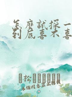 怎么试探一个人到底喜不喜欢你