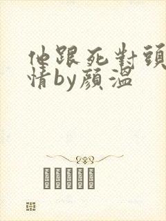 他跟死对头玩感情by颜温