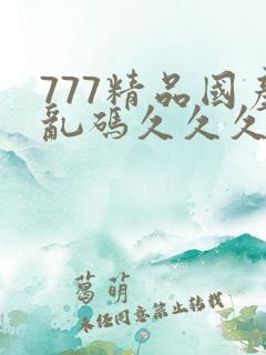 777精品国产乱码久久久久久