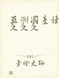 亚洲国产情久久久久久