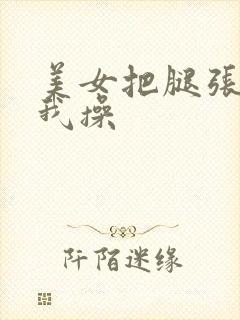 美女把腿张开让我操