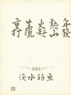 重生火热年代,打猎赶山发家