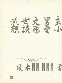 灭世文男主他只想谈恋爱小说完整版