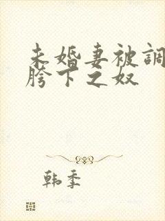 未婚妻被调教成胯下之奴