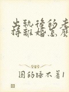 出轨后的老公坚持离婚怎么挽回