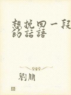 想挽回一段感情的话语