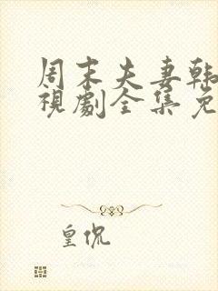 周末夫妻韩剧电视剧全集免费观看西瓜