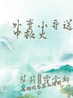 外卖小哥送餐途中救火