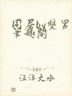 同居by双男主笔趣阁