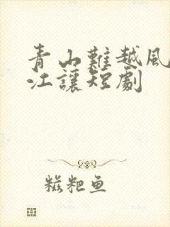 青山难越风掠去江让短剧