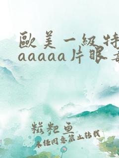 欧美一级特黄aaaaaa片眼毒