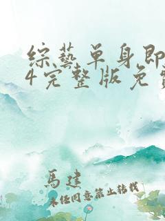 综艺单身即地狱4完整版免费