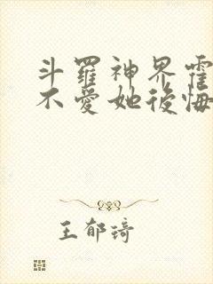 斗罗神界霍雨浩不爱她后悔了