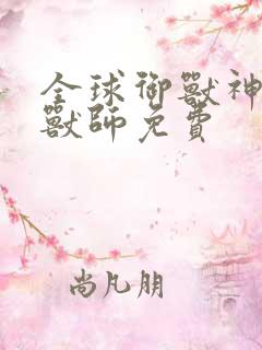 全球御兽神级御兽师免费