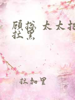 顾总 太太把你拉黑