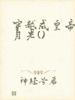 穿越成皇帝的白月光()