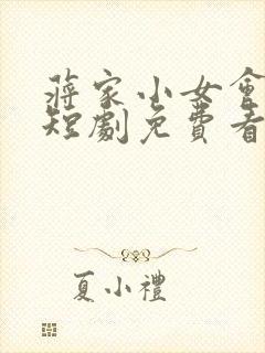 蒋家小女会仙法短剧免费看全集