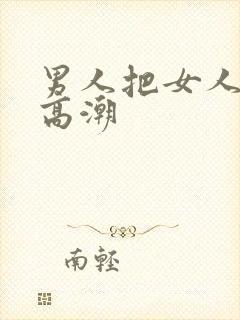 男人把女人操到高潮