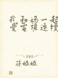 我和妈一起谈恋爱电视连续剧