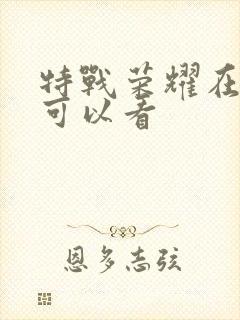 特战荣耀在哪里可以看