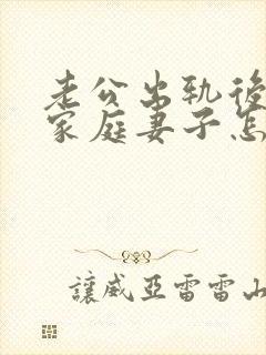 老公出轨后回归家庭妻子怎做