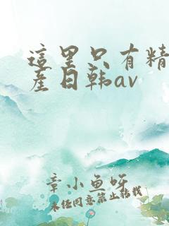 这里只有精品国产日韩av